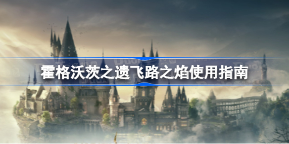 霍格沃茨之遗飞路之焰怎么用 霍格沃茨之遗飞路之焰使用指南 多特游戏