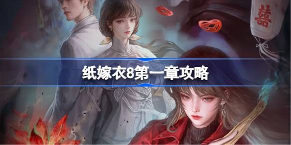 纸嫁衣8第一章攻略 纸嫁衣8第一章怎么过