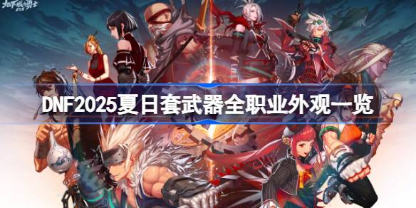DNF2025夏日套武器全职业外观一览 DNF2025夏日套武器全职业外观怎么样
