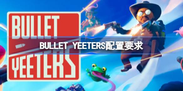 BULLET YEETERS配置要求 BULLET YEETERS配置要求一览