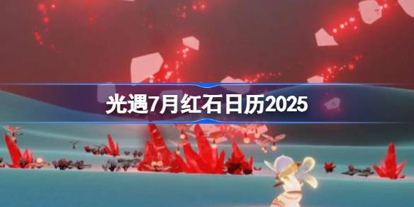 光遇7月红石在哪里 光遇7月红石日历2025