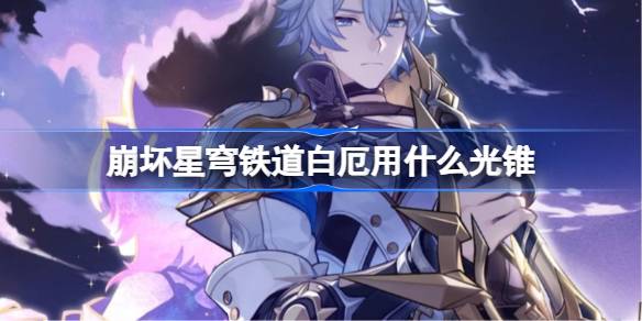 崩坏星穹铁道白厄用什么光锥 崩铁白厄光锥推荐