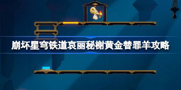 崩坏星穹铁道哀丽秘榭黄金替罪羊怎么过 崩铁哀丽秘榭黄金替罪羊攻略