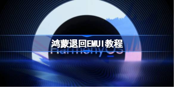 华为HarmonyOS怎么换回EMUI 鸿蒙退回EMUI教程