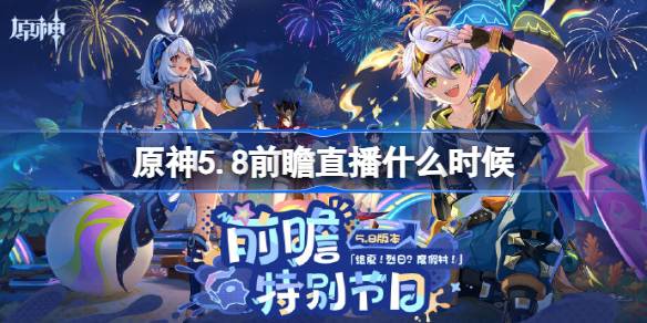 原神5.8前瞻直播什么时候 原神5.8前瞻直播时间
