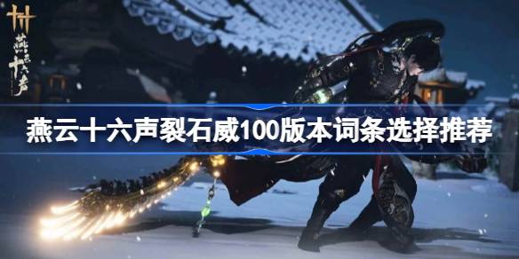 燕云十六声裂石威100版本词条怎么选 燕云十六声裂石威100版本词条选择推荐