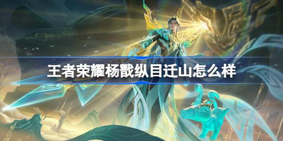 王者荣耀杨戬纵目迁山多少钱 王者荣耀杨戬纵目迁山皮肤获取攻略