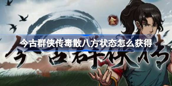 今古群侠传毒散八方状态怎么获得 今古群侠传毒散八方状态获取方法
