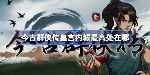 今古群侠传皇宫内城最高处在哪 今古群侠传皇宫内城最高处位置分享