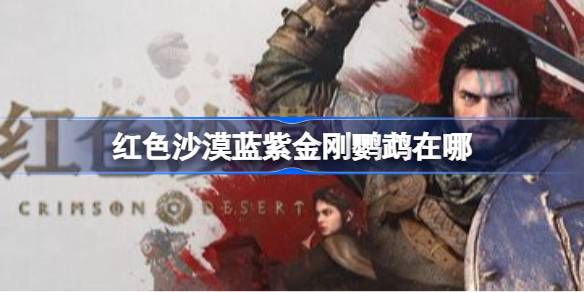 红色沙漠蓝紫金刚鹦鹉在哪 红色沙漠蓝紫金刚鹦鹉位置