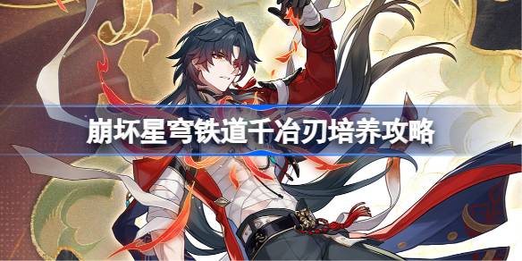崩坏星穹铁道千冶刃培养攻略 星穹铁道千冶刃光锥遗器阵容推荐