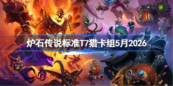 炉石传说标准T7猎卡组怎么搭配 炉石标准T7猎卡组5月2026