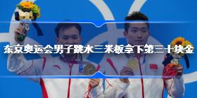 东京奥运会哪个项目拿下中国第三十金  男子跳水三米板拿下第三十块金
