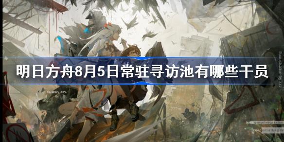 明日方舟8月5日常驻寻访池有哪些干员 明日方舟8月5日常驻寻访池干员介绍