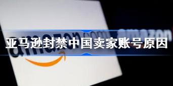 亚马逊共封禁约3000个中国卖家账号怎么回事 亚马逊封禁账号原因