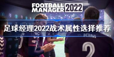 足球经理2022什么战术属性好 足球经理2022战术属性选择推荐