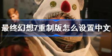 最终幻想7重制版怎么设置中文 最终幻想7重制版中文设置