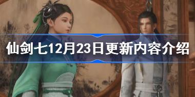仙剑奇侠传七12月23日更新内容介绍 仙剑七12.23更新哪些内容