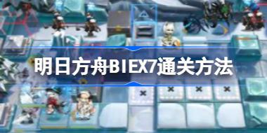 明日方舟BIEX7通关方法 明日方舟BI-EX-7该怎么攻略