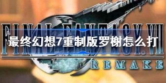 最终幻想7重制版罗榭怎么打 罗榭打法攻略