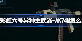 彩虹六号异种主武器-AK74M怎么样 彩虹六号异种主武器-AK74M射速等参数一览