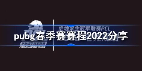 pubg春季赛赛程2022分享 pubg春季赛赛程2022是什么