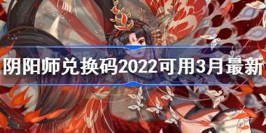 阴阳师兑换码2022可用3月最新 阴阳师兑换码2022最新是多少