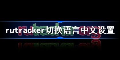 rutracker怎么设置中文 rutracker切换语言中文设置方法