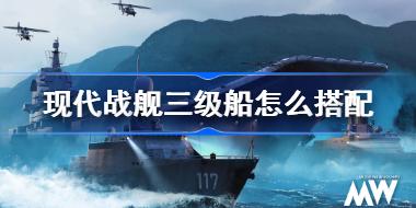 现代战舰三级船怎么搭配 现代战舰三级船搭配以及飞机防空选择