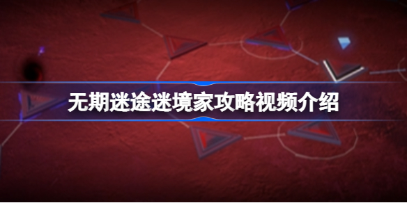 无期迷途迷境家怎么攻略 无期迷途迷境家攻略视频介绍