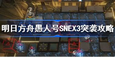 明日方舟愚人号SNEX3突袭怎么过 明日方舟愚人号SNEX3突袭攻略