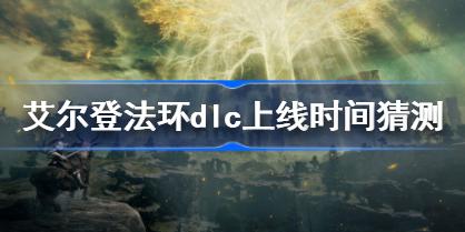 艾尔登法环dlc什么上线_艾尔登法环dlc上线时间分析