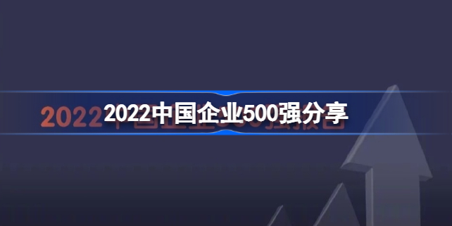 2022中国企业500强排名发布 2022中国企业500强分享