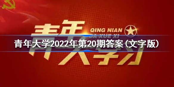 青年大学2022年第20期答案(文字版) 青年大学最新一期答案