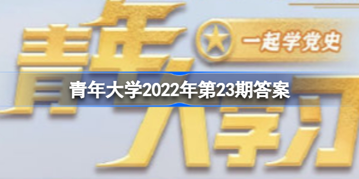 青年大学2022第23期具体答案(最新) 青年大学2022年第23期答案是什么