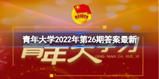 青年大学2022年第26期答案最新 青年大学2022年第26期答案是什么