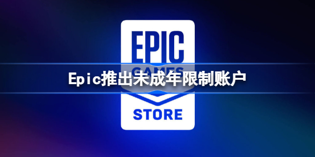 Epic推出未成年限制账户怎么回事 epic有未成年限制吗