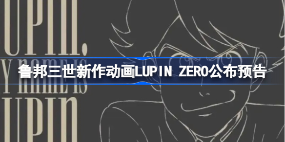 鲁邦三世新作动画LUPIN ZERO公布预告 鲁邦三世新作LUPIN ZERO预告