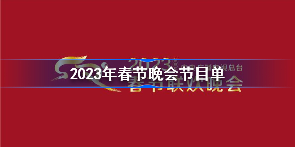 2023年春节晚会节目单 2023年春节晚会节目单完整版