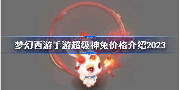 梦幻西游手游超级神兔价格介绍2023 梦幻西游手游超级神兔多少钱