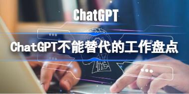 ChatGPT不能替代的工作有哪些 ChatGPT不能替代的工作盘点