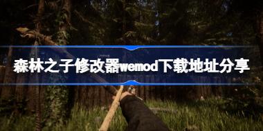 森林之子修改器wemod下载地址分享 森林之子修改器wemod下载地址在哪