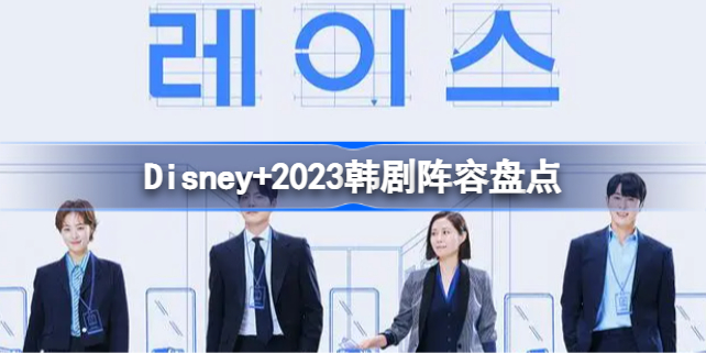 Disney+2023韩剧阵容有哪些 Disney+2023韩剧阵容盘点