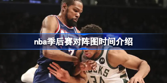 nba季后赛对阵图时间介绍 nba季后赛对阵图时间是什么时候