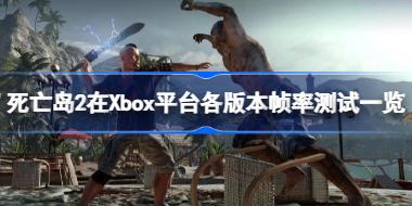 死亡岛2各版本帧率怎么样 死亡岛2在Xbox平台各版本帧率测试一览