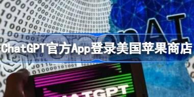 ChatGPT官方App登录美国苹果商店 ChatGPT美国苹果商店上线