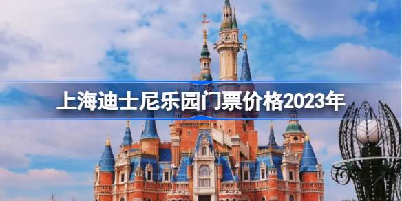 上海迪士尼6月23日起门票调价怎么回事 上海迪士尼乐园门票价格2023年