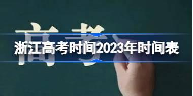 浙江高考时间2023年具体时间是多少 浙江高考时间2023年时间表