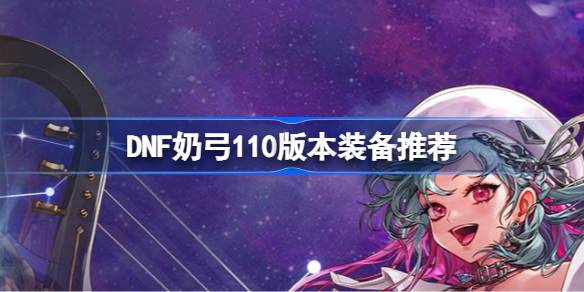 地下城与勇士奶弓110版本装备怎么选 奶弓110版本装备推荐 多特游戏