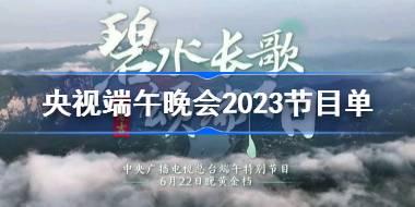 央视端午晚会2023节目单 央视端午节特别节目2023